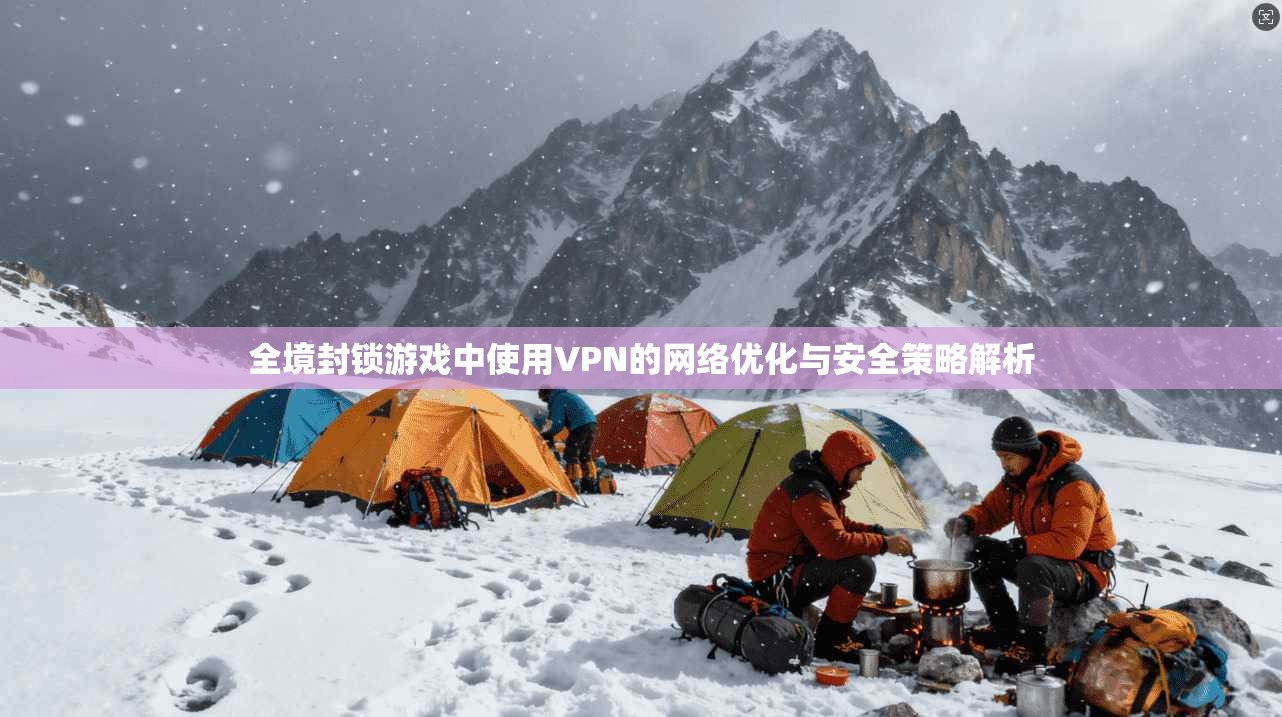 全境封锁游戏中使用VPN的网络优化与安全策略解析 全境封锁游戏中使用VPN的网络优化与安全策略解析