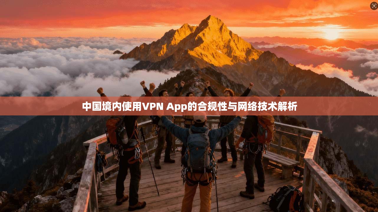 中国境内使用VPN App的合规性与网络技术解析 中国境内使用VPN App的合规性与网络技术解析