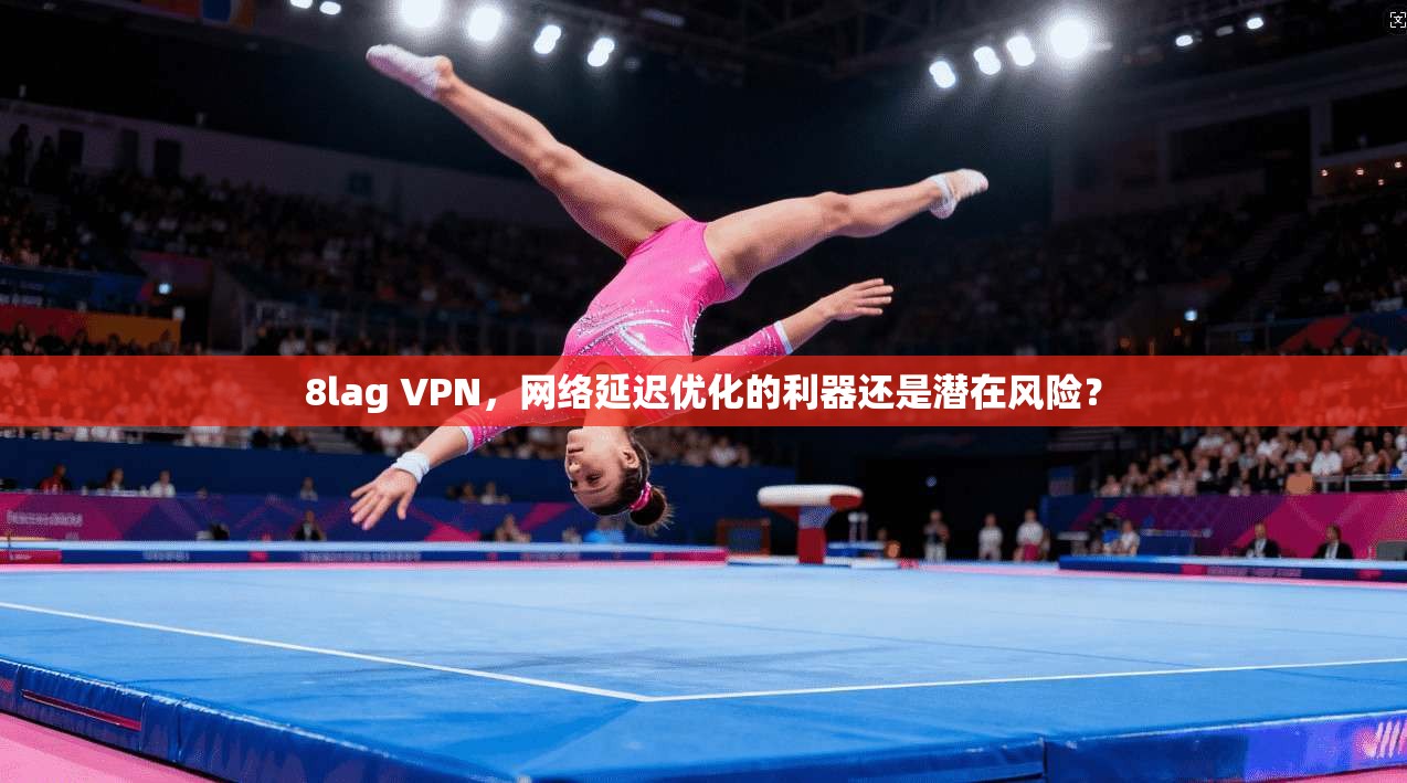 8lag VPN,网络延迟优化的利器还是潜在风险? 8lag VPN,网络延迟优化的利器还是潜在风险?