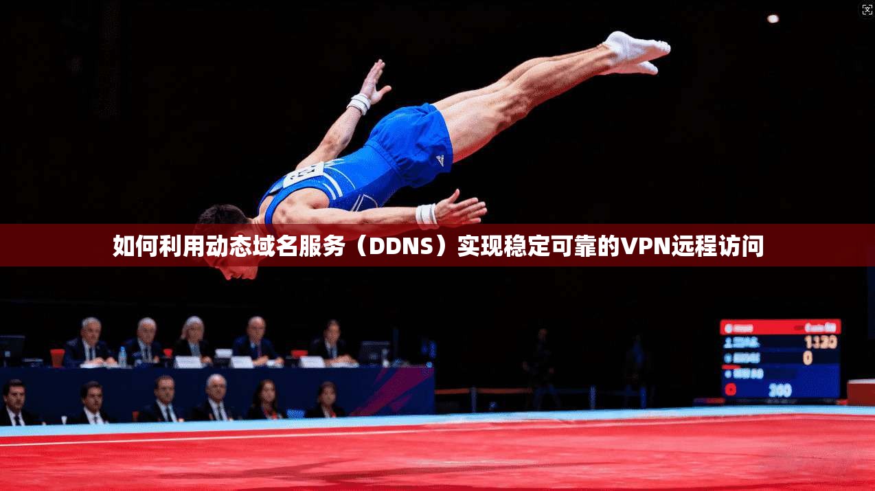 如何利用动态域名服务(DDNS)实现稳定可靠的VPN远程访问 如何利用动态域名服务(DDNS)实现稳定可靠的VPN远程访问