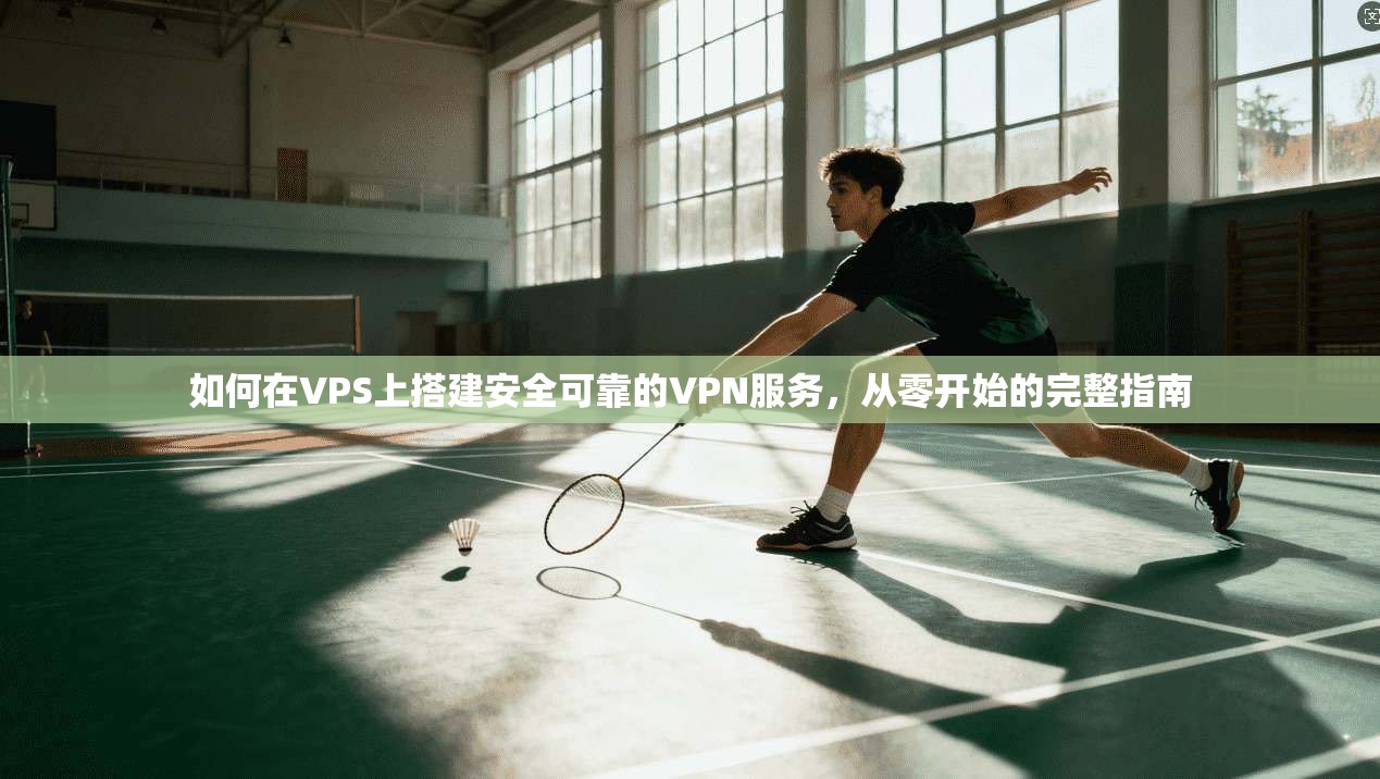 如何在VPS上搭建安全可靠的VPN服务，从零开始的完整指南