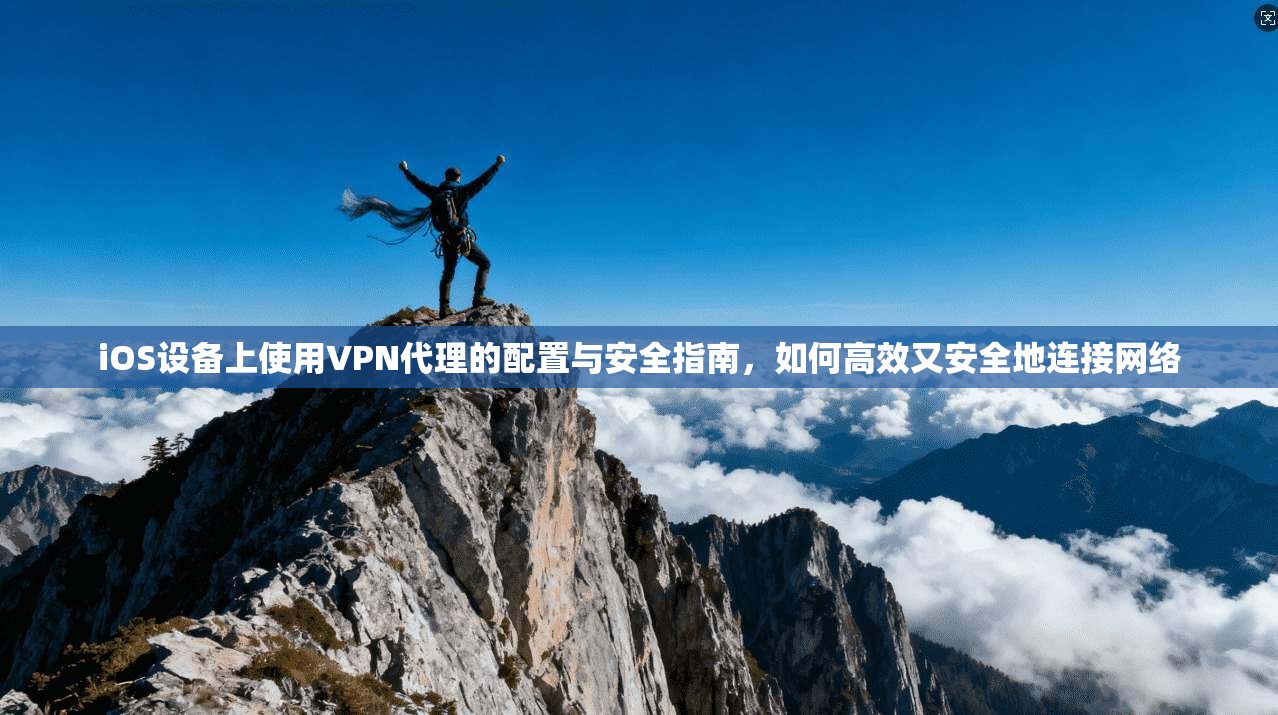 iOS设备上使用VPN代理的配置与安全指南,如何高效又安全地连接网络 iOS设备上使用VPN代理的配置与安全指南,如何高效又安全地连接网络