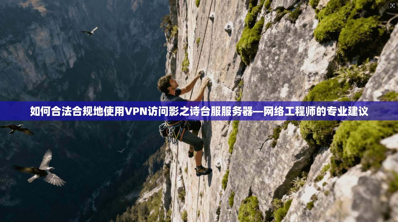 如何合法合规地使用VPN访问影之诗台服服务器—网络工程师的专业建议