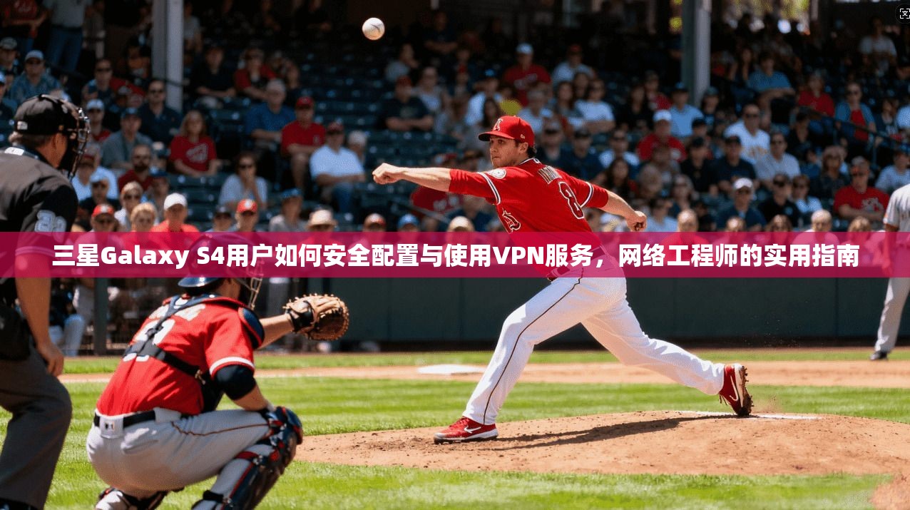 三星Galaxy S4用户如何安全配置与使用VPN服务,网络工程师的实用指南 三星Galaxy S4用户如何安全配置与使用VPN服务,网络工程师的实用指南