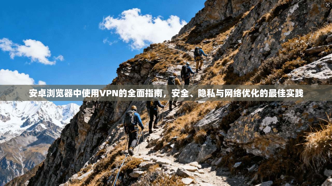 安卓浏览器中使用VPN的全面指南,安全、隐私与网络优化的最佳实践 安卓浏览器中使用VPN的全面指南,安全、隐私与网络优化的最佳实践