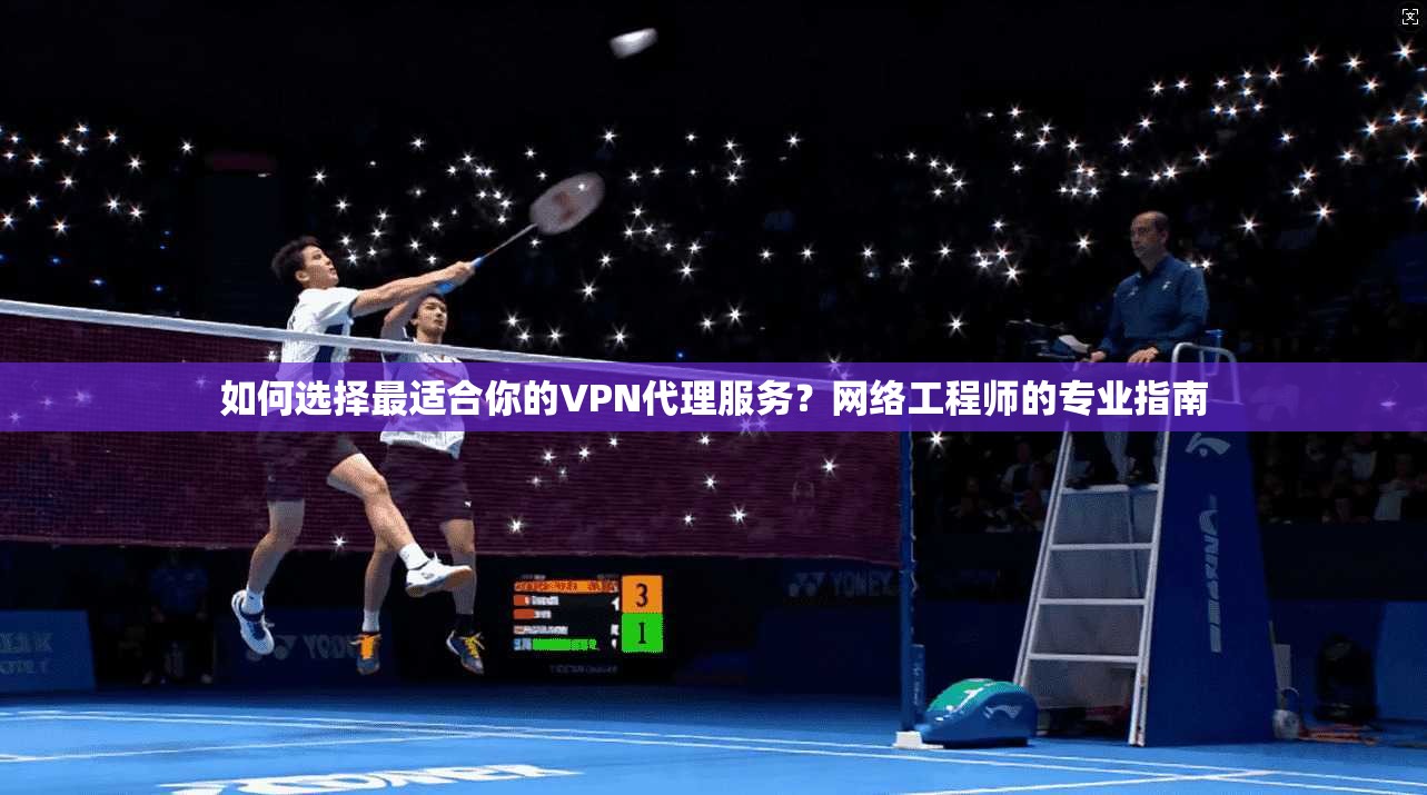 如何选择最适合你的VPN代理服务?网络工程师的专业指南 如何选择最适合你的VPN代理服务?网络工程师的专业指南