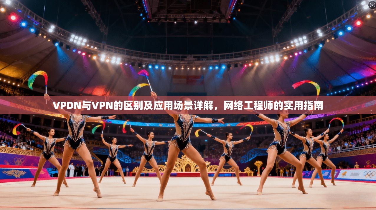 VPDN与VPN的区别及应用场景详解，网络工程师的实用指南