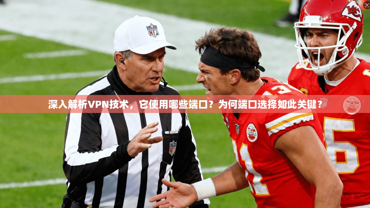 深入解析VPN技术，它使用哪些端口？为何端口选择如此关键？