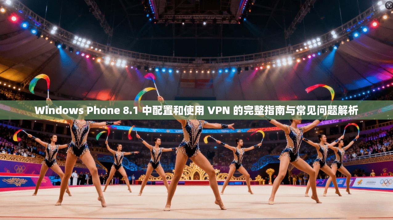 Windows Phone 8.1 中配置和使用 VPN 的完整指南与常见问题解析 Windows Phone 8.1 中配置和使用 VPN 的完整指南与常见问题解析