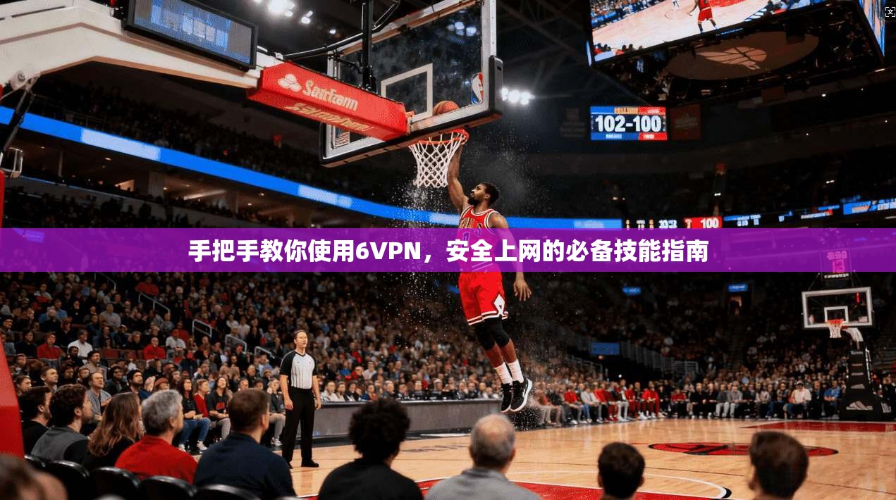 手把手教你使用6VPN,安全上网的必备技能指南 手把手教你使用6VPN,安全上网的必备技能指南