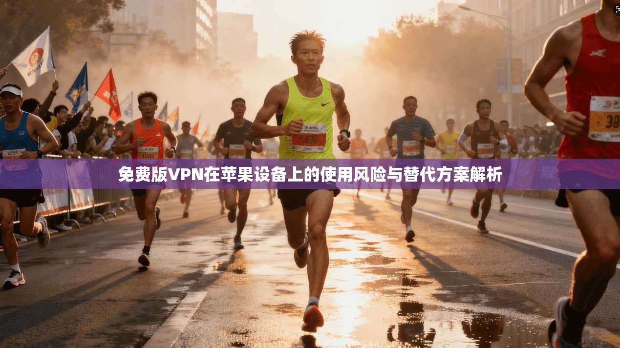 免费版VPN在苹果设备上的使用风险与替代方案解析 免费版VPN在苹果设备上的使用风险与替代方案解析