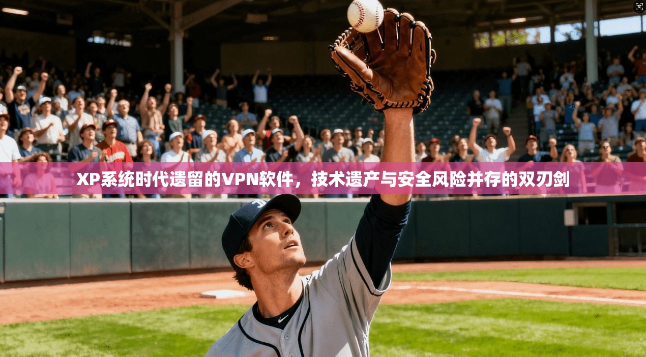 XP系统时代遗留的VPN软件，技术遗产与安全风险并存的双刃剑