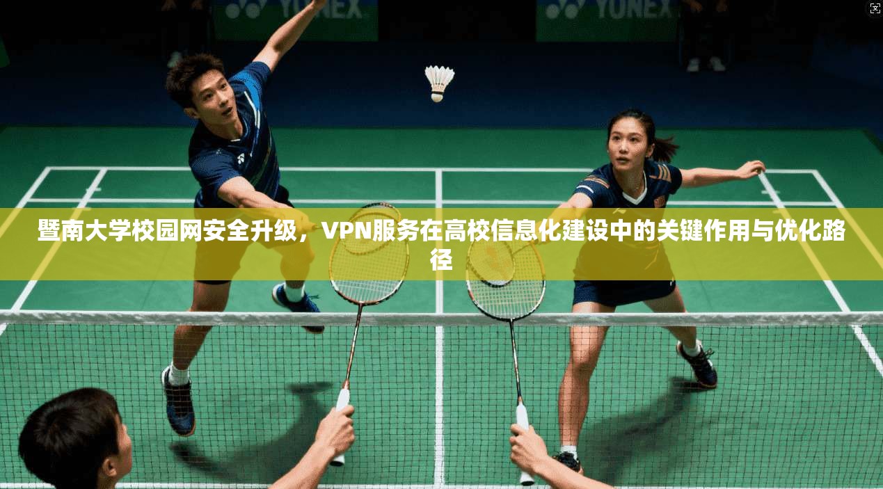 暨南大学校园网安全升级,VPN服务在高校信息化建设中的关键作用与优化路径 暨南大学校园网安全升级,VPN服务在高校信息化建设中的关键作用与优化路径