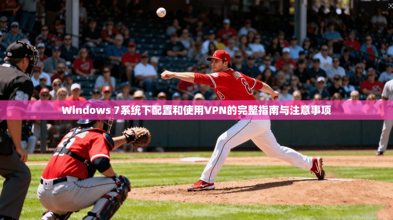 Windows 7系统下配置和使用VPN的完整指南与注意事项 Windows 7系统下配置和使用VPN的完整指南与注意事项