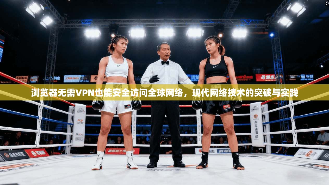 浏览器无需VPN也能安全访问全球网络,现代网络技术的突破与实践 浏览器无需VPN也能安全访问全球网络,现代网络技术的突破与实践