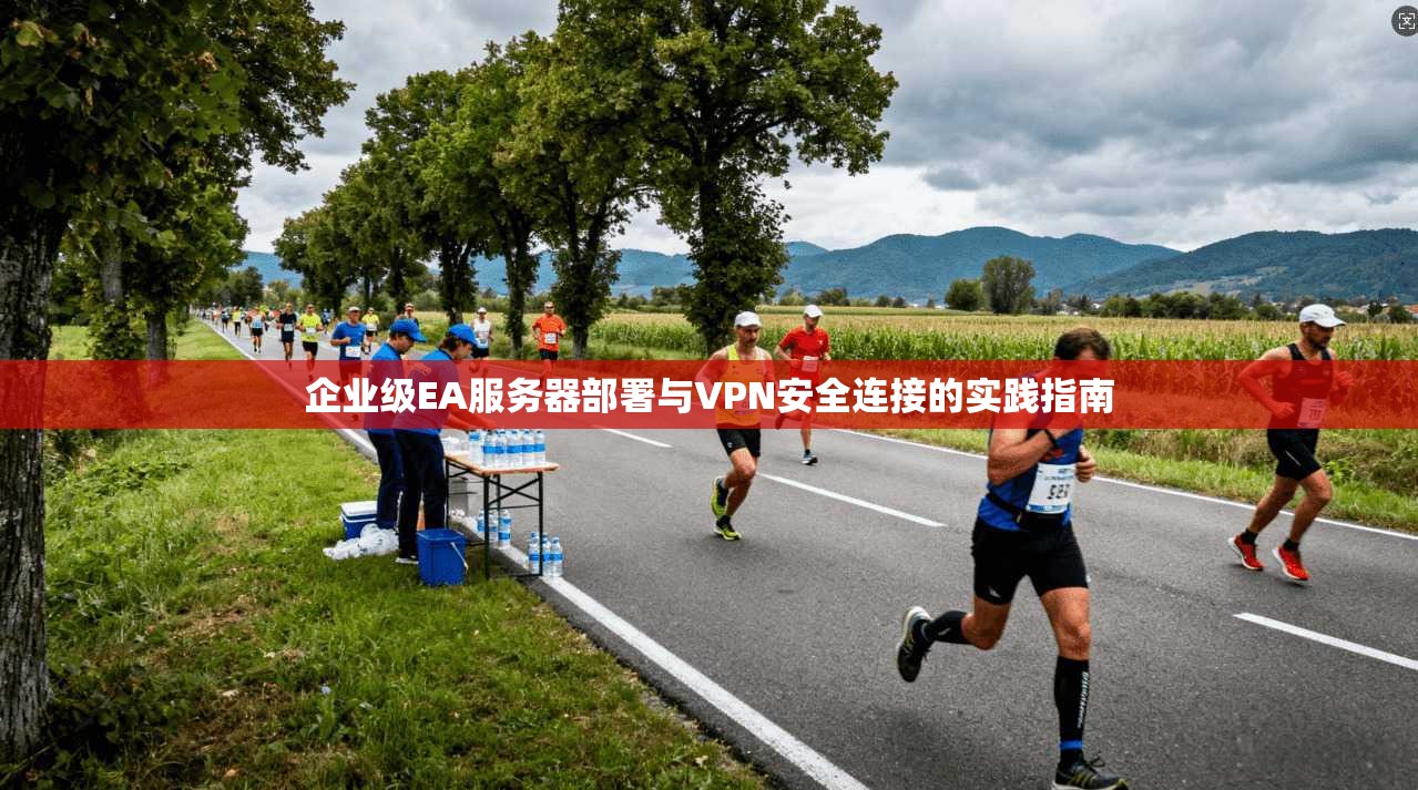 企业级EA服务器部署与VPN安全连接的实践指南