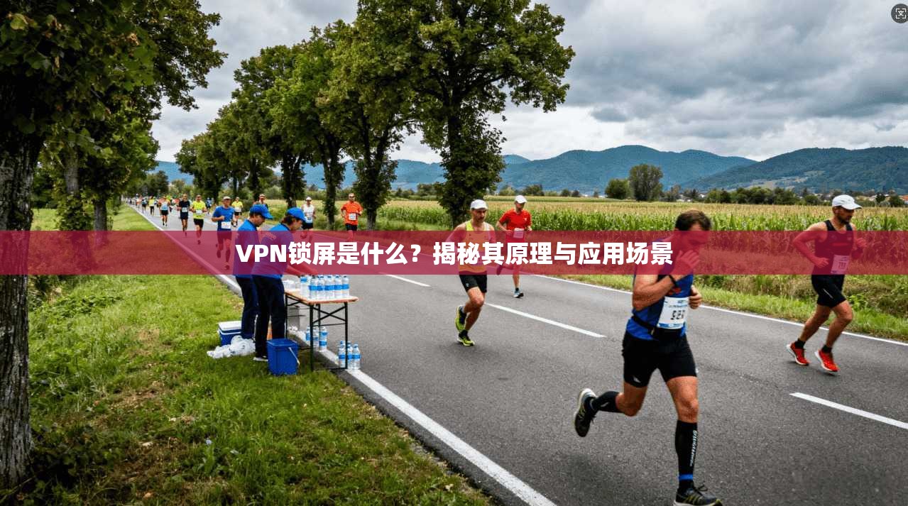 VPN锁屏是什么？揭秘其原理与应用场景