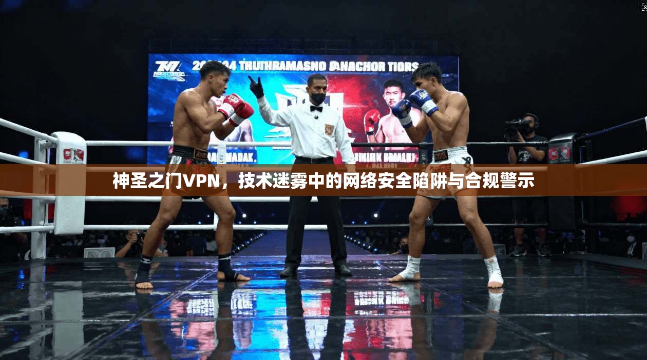神圣之门VPN，技术迷雾中的网络安全陷阱与合规警示