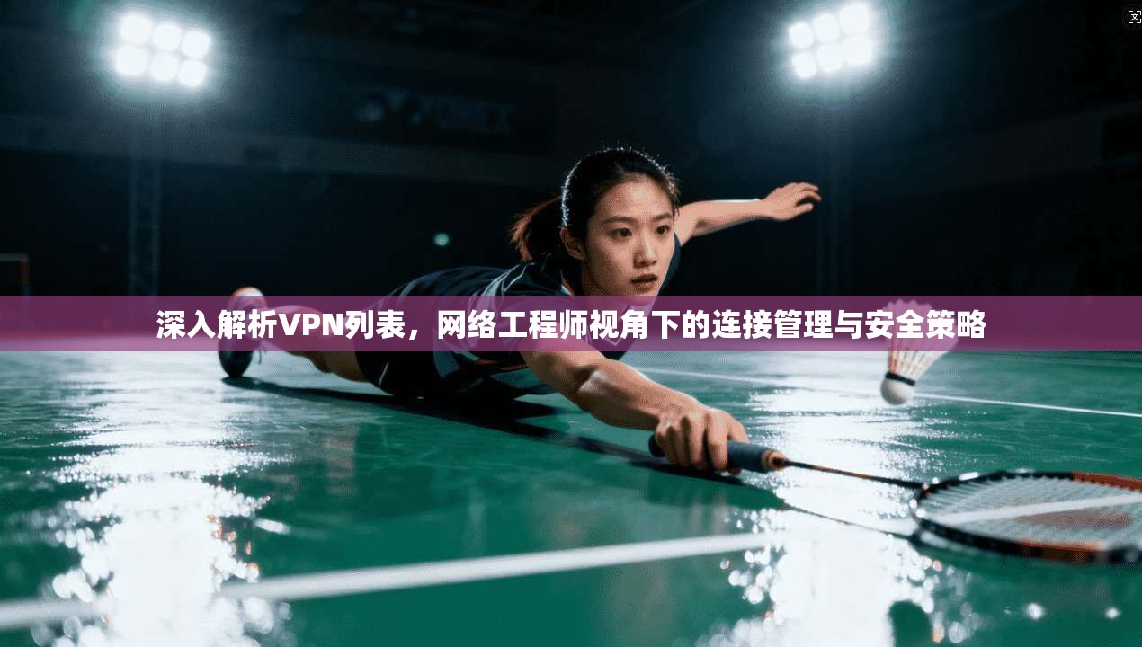 深入解析VPN列表,网络工程师视角下的连接管理与安全策略 深入解析VPN列表,网络工程师视角下的连接管理与安全策略