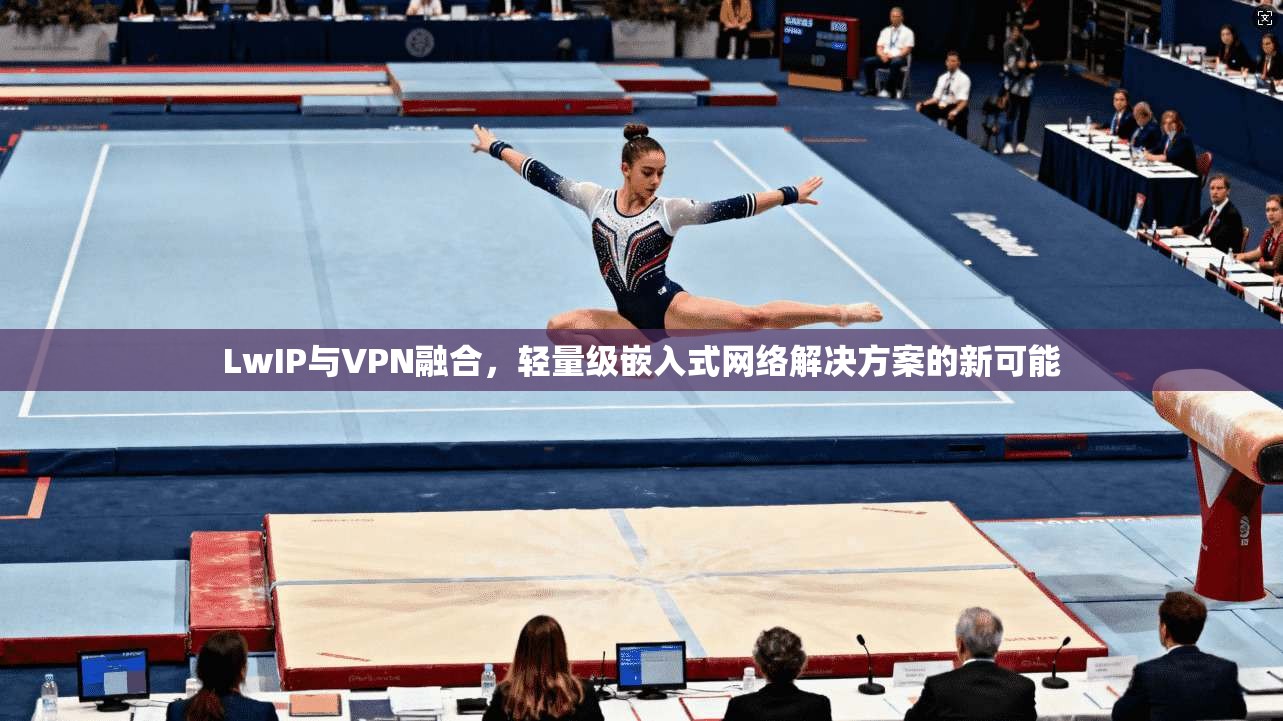 LwIP与VPN融合，轻量级嵌入式网络解决方案的新可能