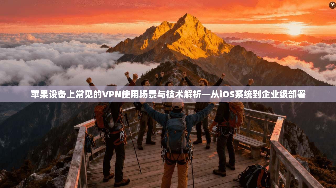 苹果设备上常见的VPN使用场景与技术解析—从iOS系统到企业级部署 苹果设备上常见的VPN使用场景与技术解析—从iOS系统到企业级部署