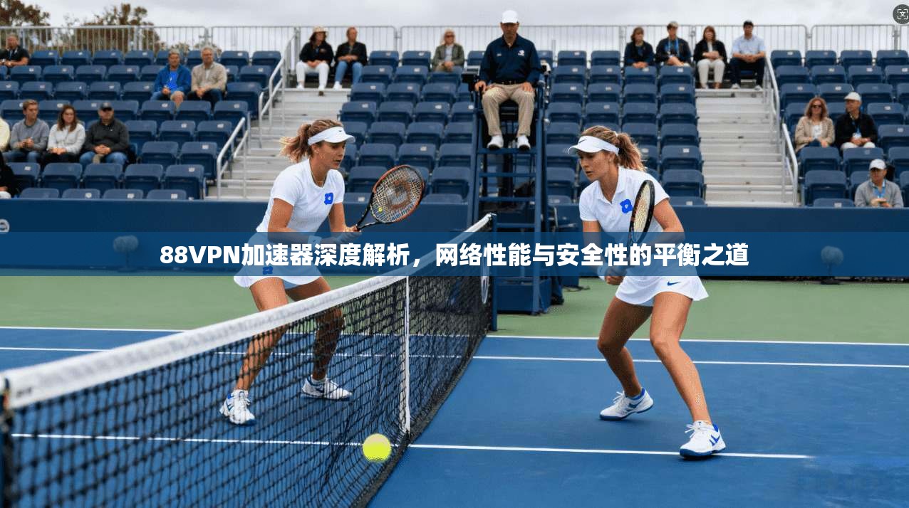 88VPN加速器深度解析，网络性能与安全性的平衡之道