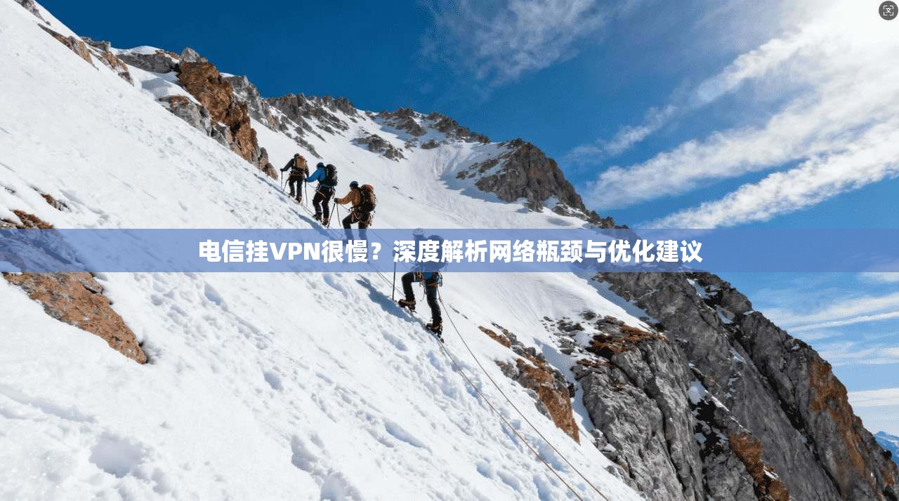 电信挂VPN很慢？深度解析网络瓶颈与优化建议