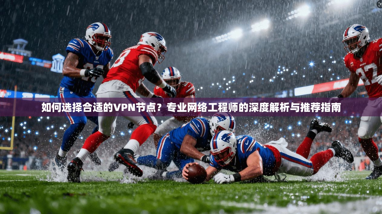 如何选择合适的VPN节点？专业网络工程师的深度解析与推荐指南