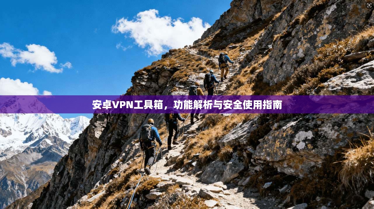 安卓VPN工具箱,功能解析与安全使用指南 安卓VPN工具箱,功能解析与安全使用指南