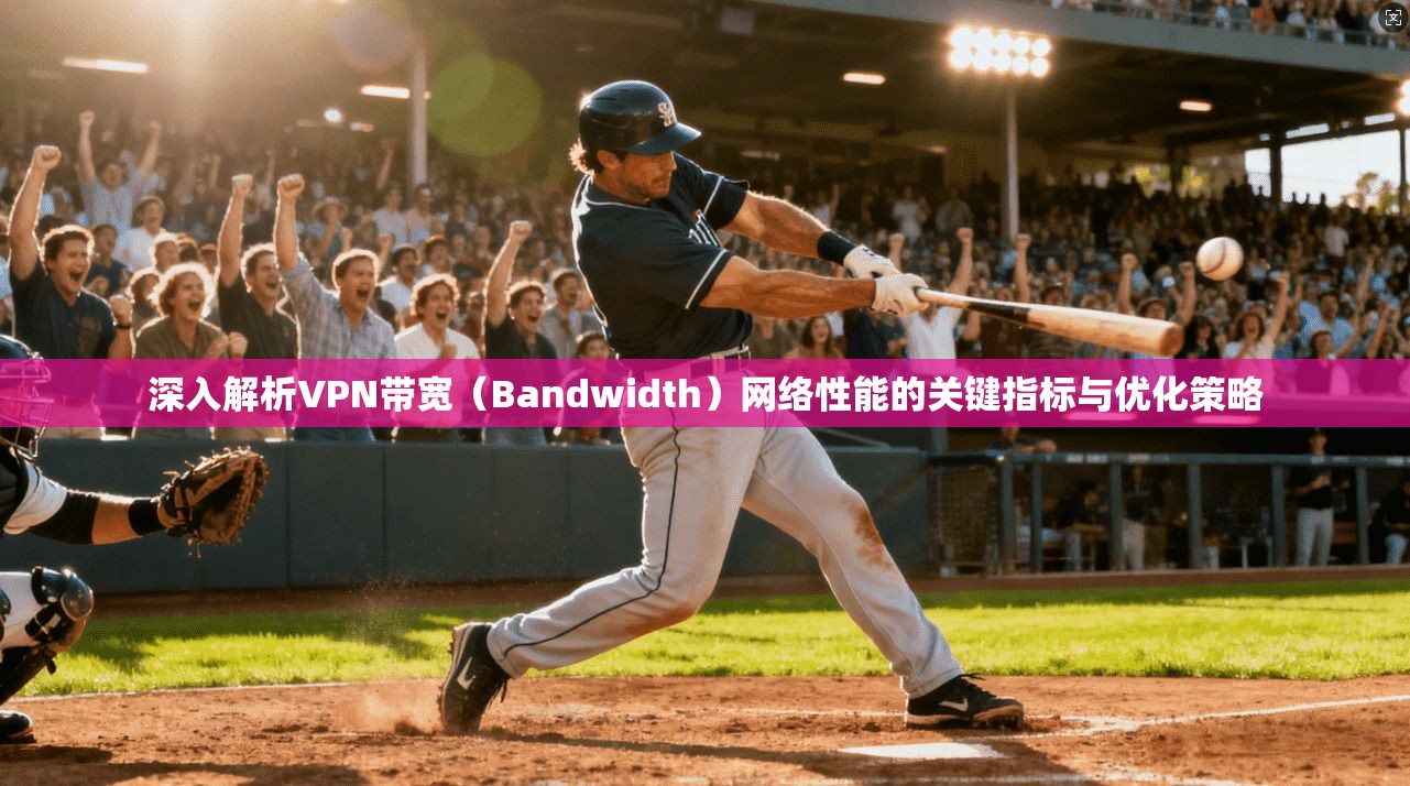 深入解析VPN带宽（Bandwidth）网络性能的关键指标与优化策略