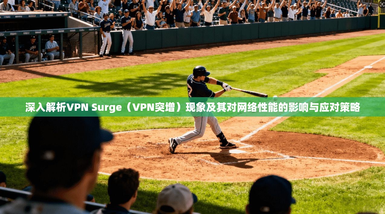 深入解析VPN Surge（VPN突增）现象及其对网络性能的影响与应对策略