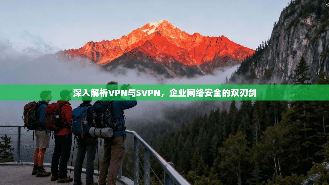 深入解析VPN与SVPN，企业网络安全的双刃剑