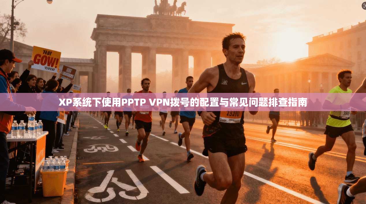 XP系统下使用PPTP VPN拨号的配置与常见问题排查指南 XP系统下使用PPTP VPN拨号的配置与常见问题排查指南