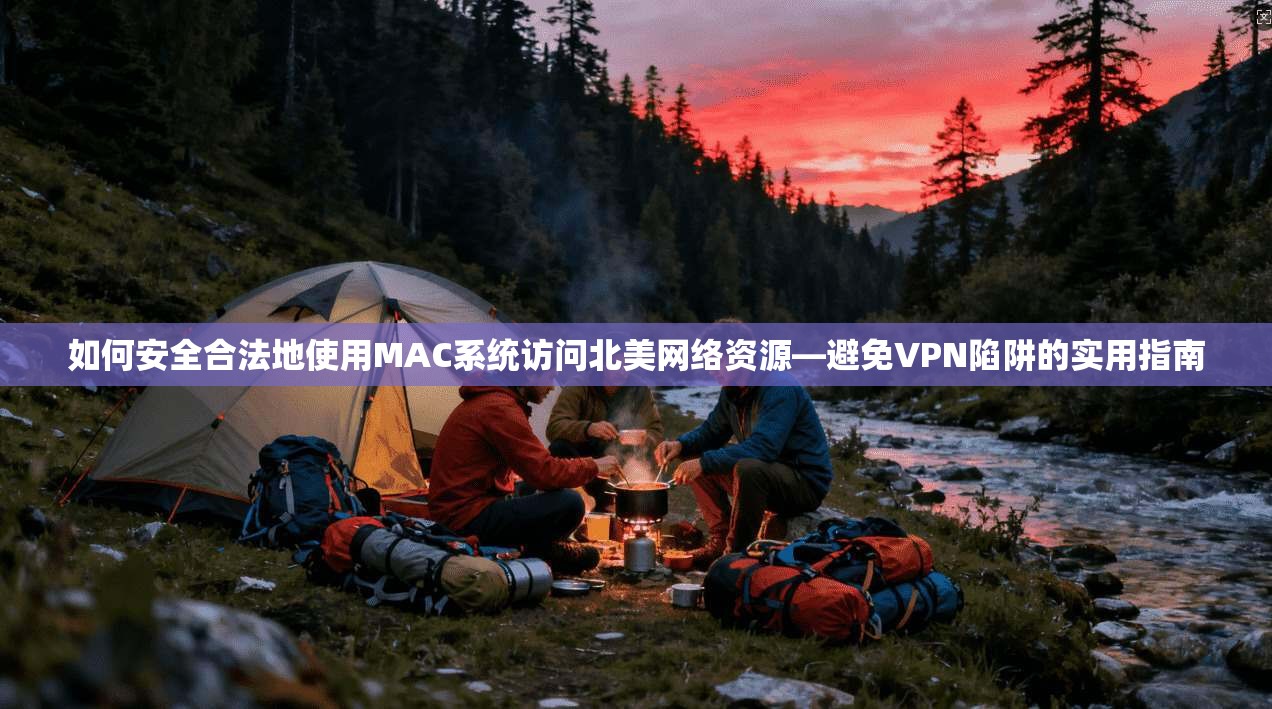 如何安全合法地使用MAC系统访问北美网络资源—避免VPN陷阱的实用指南 如何安全合法地使用MAC系统访问北美网络资源—避免VPN陷阱的实用指南