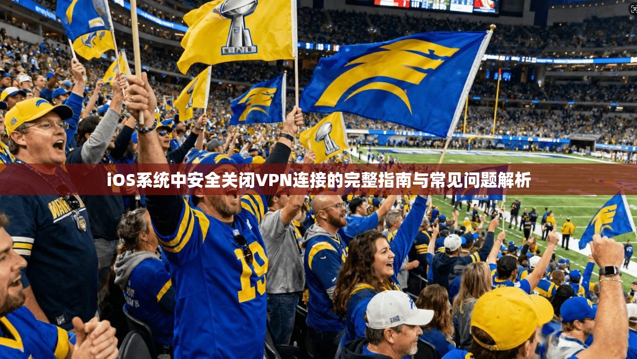 iOS系统中安全关闭VPN连接的完整指南与常见问题解析