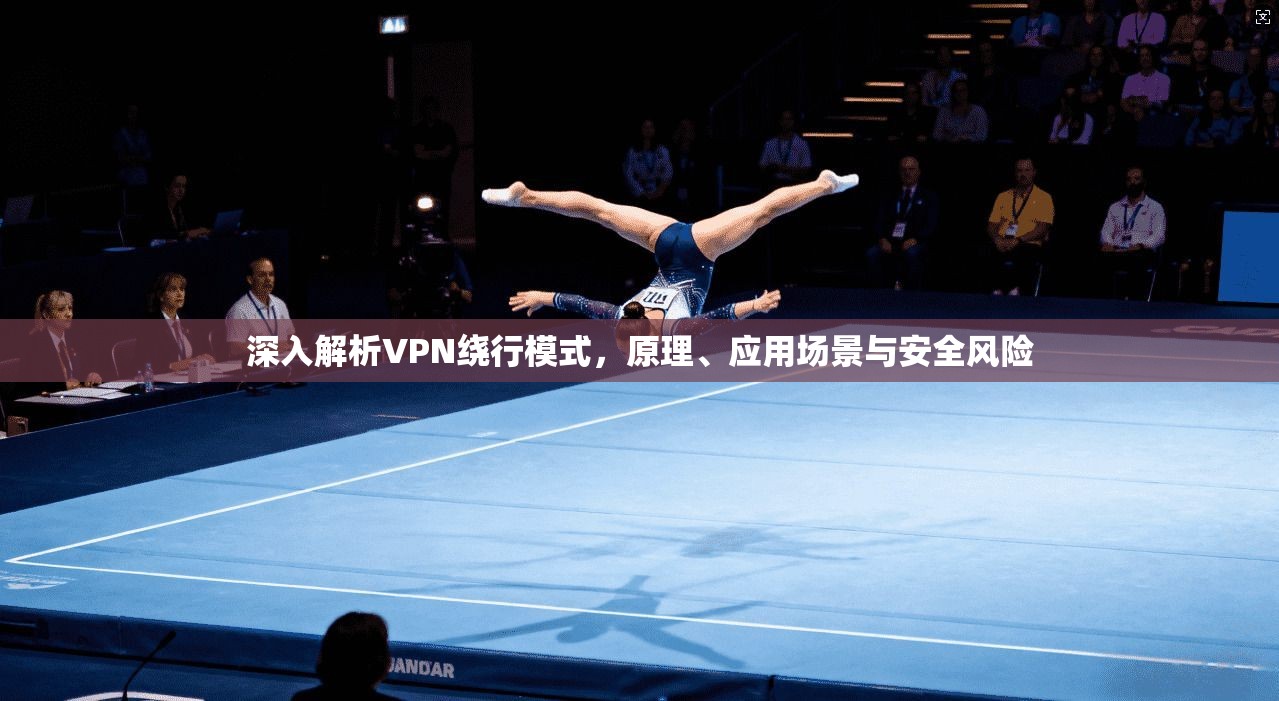 深入解析VPN绕行模式，原理、应用场景与安全风险