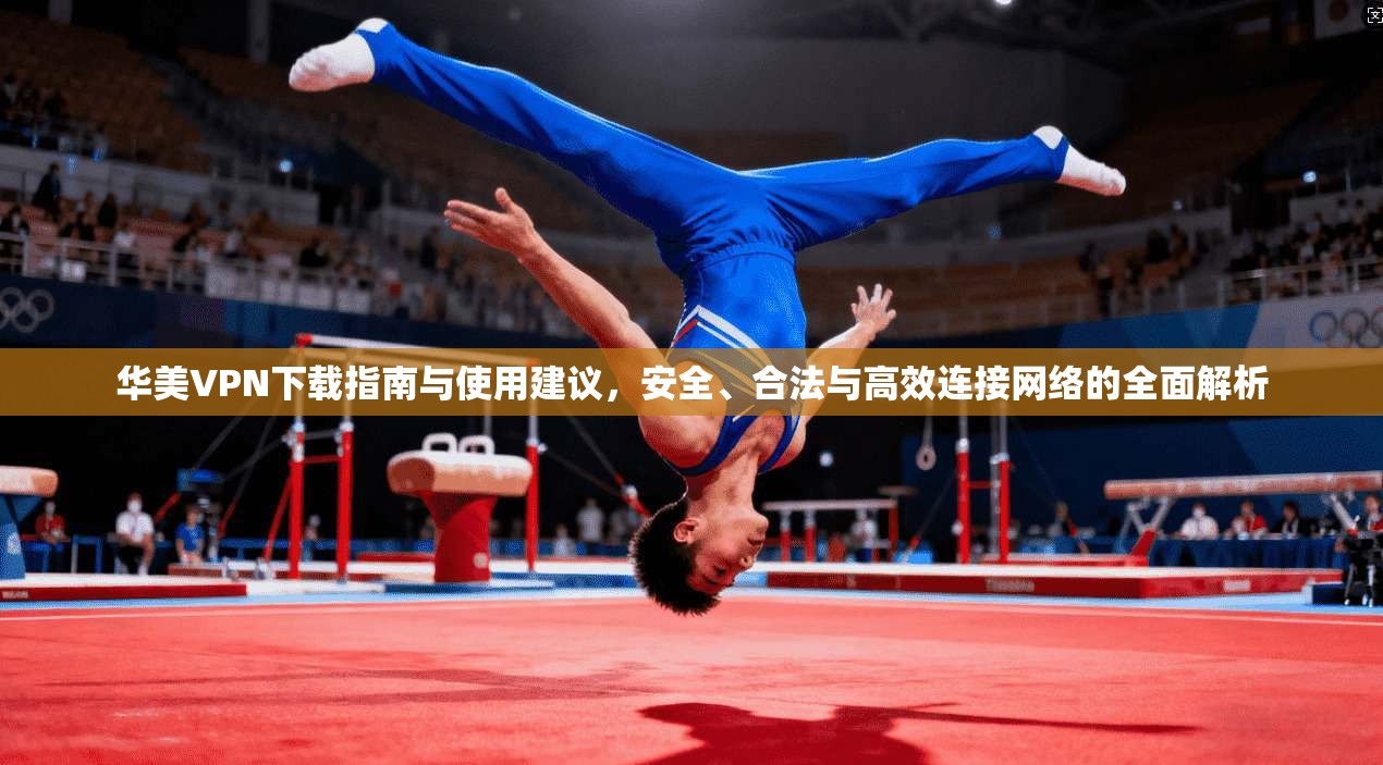 华美VPN下载指南与使用建议,安全、合法与高效连接网络的全面解析 华美VPN下载指南与使用建议,安全、合法与高效连接网络的全面解析