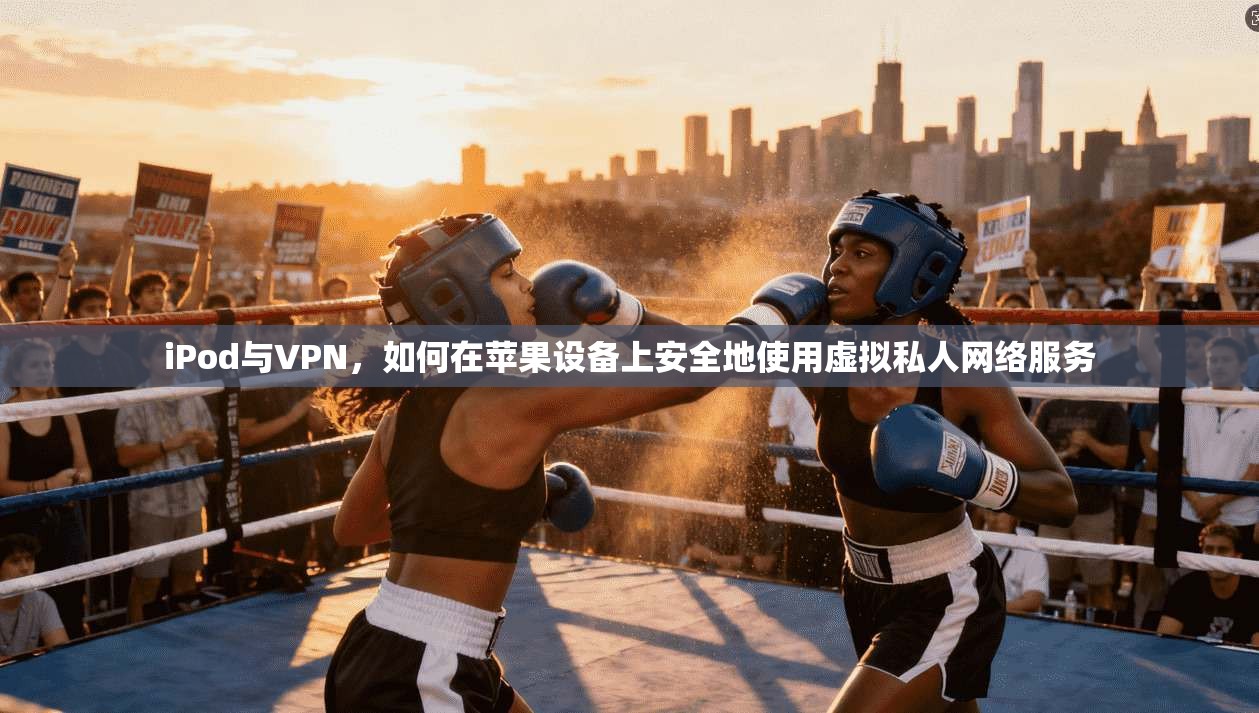 iPod与VPN，如何在苹果设备上安全地使用虚拟私人网络服务