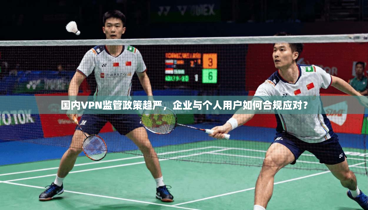 国内VPN监管政策趋严,企业与个人用户如何合规应对? 国内VPN监管政策趋严,企业与个人用户如何合规应对?