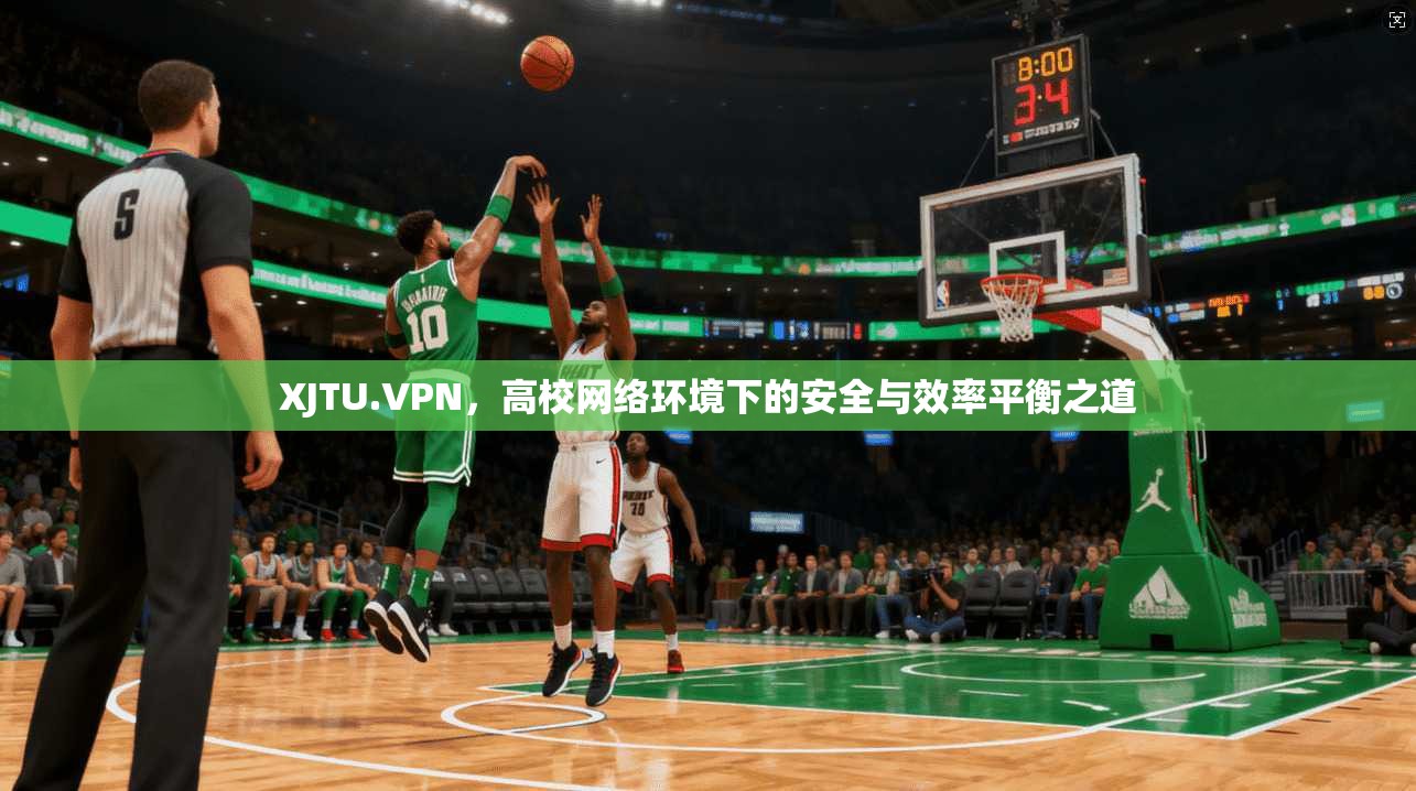 XJTU.VPN，高校网络环境下的安全与效率平衡之道