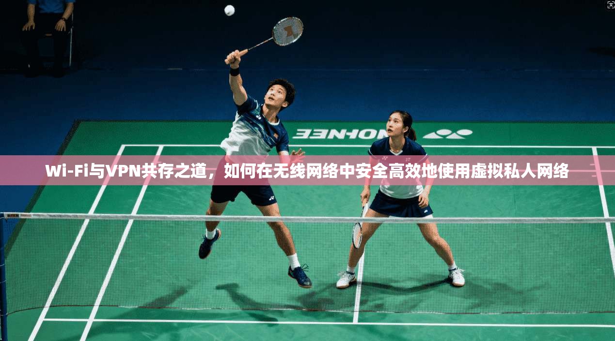 Wi-Fi与VPN共存之道,如何在无线网络中安全高效地使用虚拟私人网络 Wi-Fi与VPN共存之道,如何在无线网络中安全高效地使用虚拟私人网络