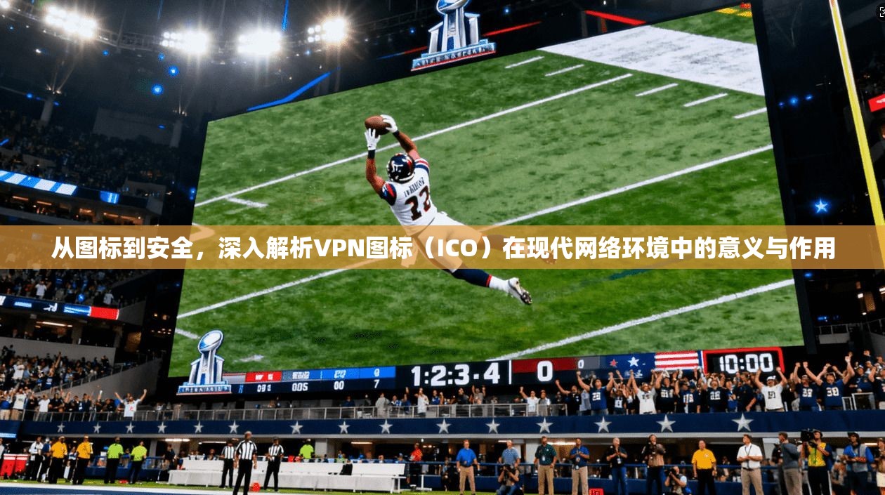 从图标到安全，深入解析VPN图标（ICO）在现代网络环境中的意义与作用