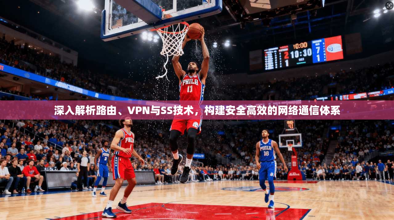 深入解析路由、VPN与SS技术，构建安全高效的网络通信体系