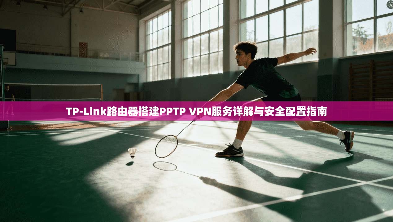 TP-Link路由器搭建PPTP VPN服务详解与安全配置指南 TP-Link路由器搭建PPTP VPN服务详解与安全配置指南