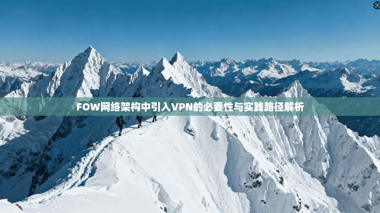 FOW网络架构中引入VPN的必要性与实践路径解析 FOW网络架构中引入VPN的必要性与实践路径解析