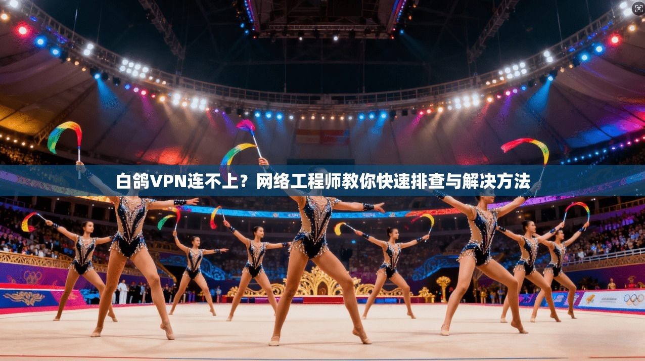 白鸽VPN连不上?网络工程师教你快速排查与解决方法 白鸽VPN连不上?网络工程师教你快速排查与解决方法