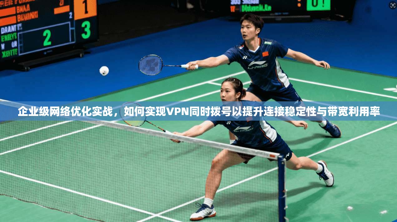企业级网络优化实战,如何实现VPN同时拨号以提升连接稳定性与带宽利用率 企业级网络优化实战,如何实现VPN同时拨号以提升连接稳定性与带宽利用率