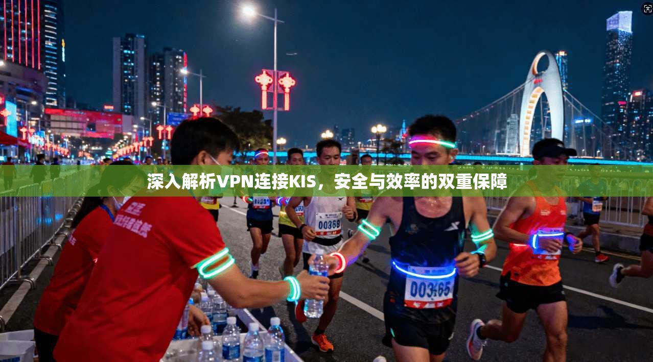 深入解析VPN连接KIS,安全与效率的双重保障 深入解析VPN连接KIS,安全与效率的双重保障