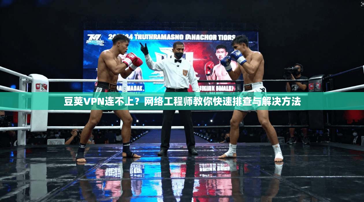 豆荚VPN连不上?网络工程师教你快速排查与解决方法 豆荚VPN连不上?网络工程师教你快速排查与解决方法
