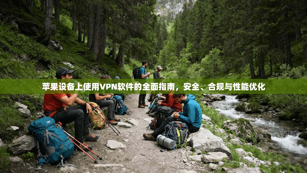 苹果设备上使用VPN软件的全面指南，安全、合规与性能优化
